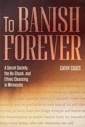 Book Cover of To Banish Forever, A Secret Society, the Ho-Chunk, and Ethnic Cleansing in Minnesota