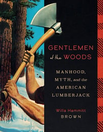 Gentlemen of the Woods Manhood, Myth, and the American Lumberjack