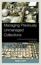 Book cover, Managing Previously Unmanaged Collections--A Practical Guide for Museums, Second Edition by Angela Kipp