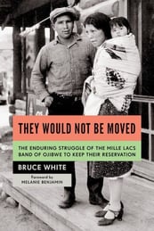 Book cover, They Would Not Be Moved- The Enduring Struggle of the Mille Lacs Band of Ojibwe to Keep Their Reservation, by Bruce White