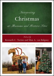 Book Cover, Interpreting Christmas at Museums and Historic Sites Edited by Kenneth C. Turino and Max A. van Balgooy-1https://rowman.com/ISBN/9781538162941