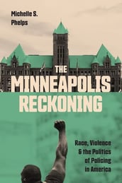 The Minneapolis Reckoning- Race, Violence, and the Politics of Policing in America by Michelle S. Phelps